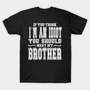 If You Think I'm An idiot You Should Meet My Brother Funny T-Shirt